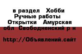  в раздел : Хобби. Ручные работы » Открытки . Амурская обл.,Свободненский р-н